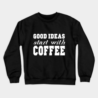 Good Ideas Start With Coffee Crewneck Sweatshirt